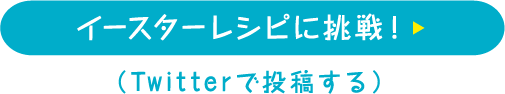 イースターレシピに挑戦！ （Twitterで投稿する）