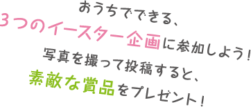 おうちでできる、３つのイースター企画に参加しよう！写真を撮って投稿すると、素敵な賞品をプレゼント！